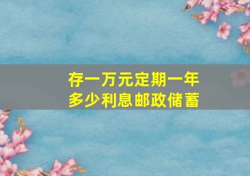 存一万元定期一年多少利息邮政储蓄