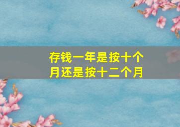 存钱一年是按十个月还是按十二个月