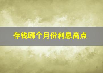 存钱哪个月份利息高点