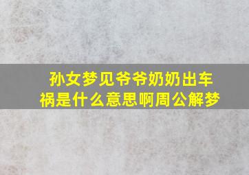 孙女梦见爷爷奶奶出车祸是什么意思啊周公解梦