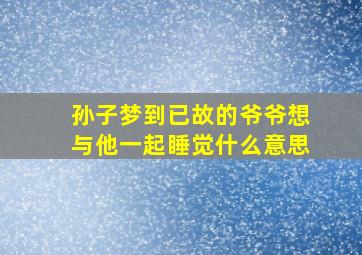 孙子梦到已故的爷爷想与他一起睡觉什么意思