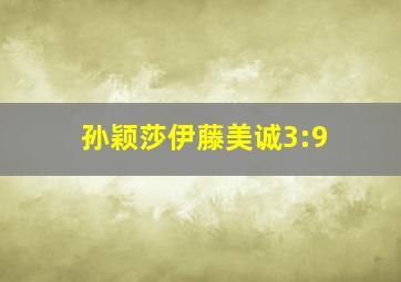 孙颖莎伊藤美诚3:9