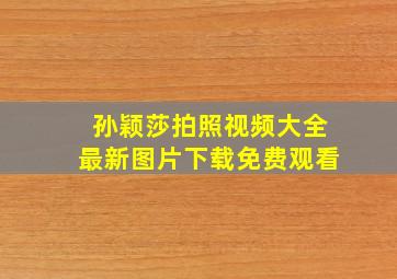 孙颖莎拍照视频大全最新图片下载免费观看