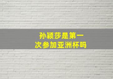 孙颖莎是第一次参加亚洲杯吗