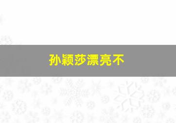 孙颖莎漂亮不