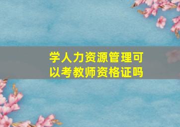 学人力资源管理可以考教师资格证吗