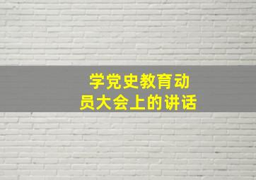 学党史教育动员大会上的讲话