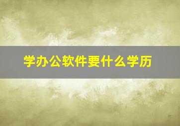 学办公软件要什么学历