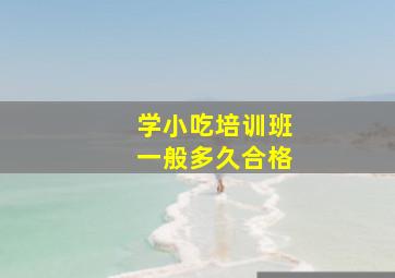 学小吃培训班一般多久合格