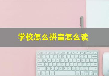 学校怎么拼音怎么读