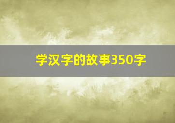 学汉字的故事350字