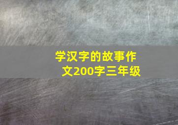 学汉字的故事作文200字三年级