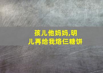 孩儿他妈妈,明儿再给我烙仨糖饼