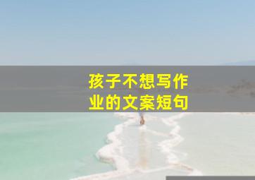 孩子不想写作业的文案短句