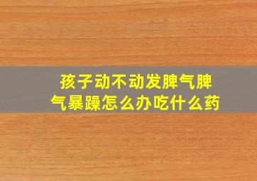 孩子动不动发脾气脾气暴躁怎么办吃什么药