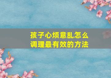 孩子心烦意乱怎么调理最有效的方法