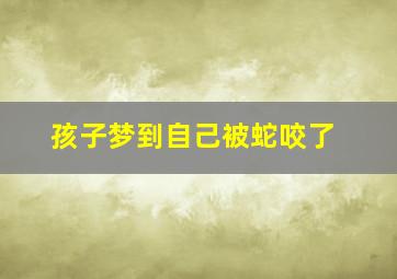 孩子梦到自己被蛇咬了