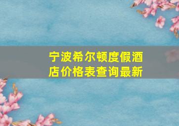 宁波希尔顿度假酒店价格表查询最新