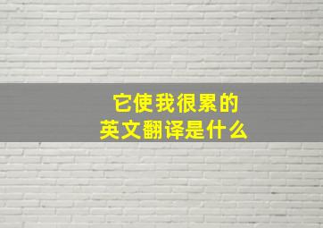 它使我很累的英文翻译是什么