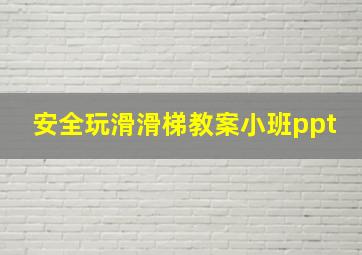 安全玩滑滑梯教案小班ppt