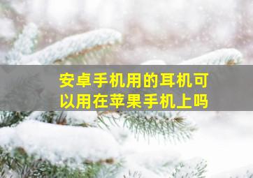 安卓手机用的耳机可以用在苹果手机上吗