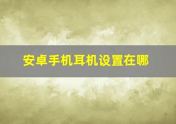 安卓手机耳机设置在哪