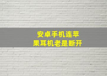 安卓手机连苹果耳机老是断开