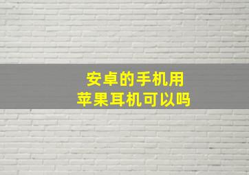 安卓的手机用苹果耳机可以吗