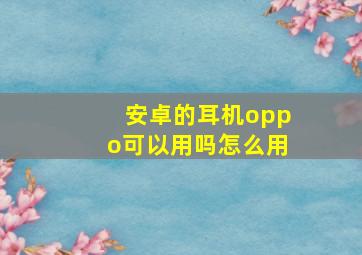 安卓的耳机oppo可以用吗怎么用