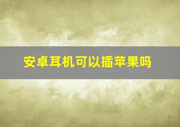 安卓耳机可以插苹果吗