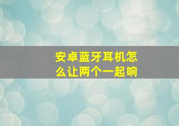 安卓蓝牙耳机怎么让两个一起响