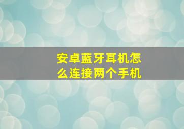 安卓蓝牙耳机怎么连接两个手机