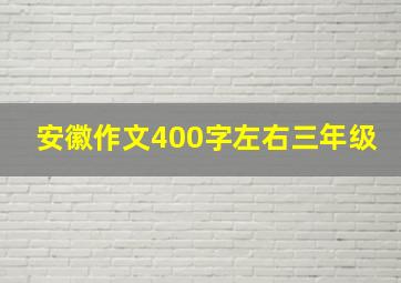 安徽作文400字左右三年级