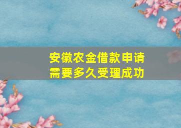 安徽农金借款申请需要多久受理成功