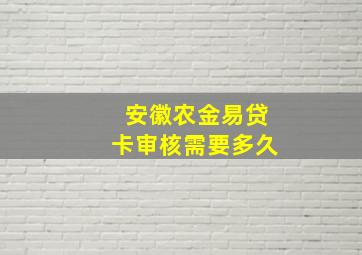 安徽农金易贷卡审核需要多久