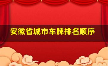 安徽省城市车牌排名顺序