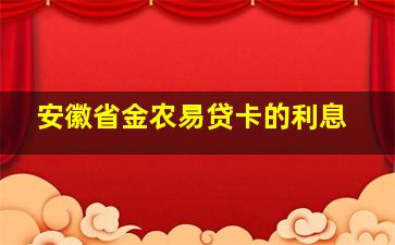 安徽省金农易贷卡的利息