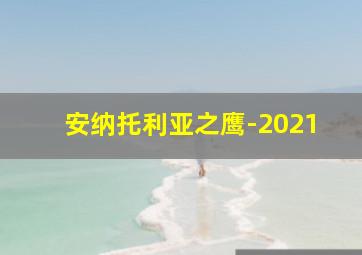 安纳托利亚之鹰-2021