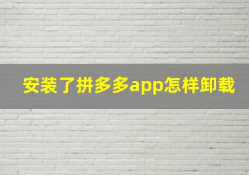 安装了拼多多app怎样卸载