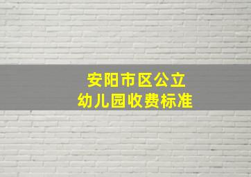 安阳市区公立幼儿园收费标准