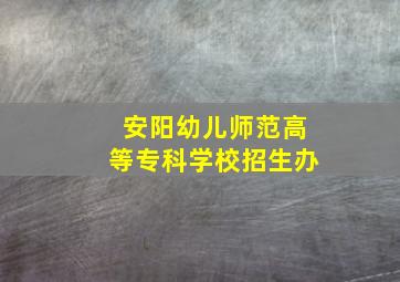 安阳幼儿师范高等专科学校招生办