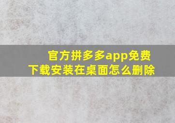 官方拼多多app免费下载安装在桌面怎么删除