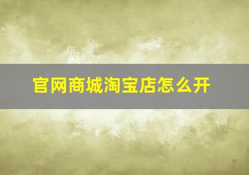 官网商城淘宝店怎么开