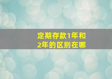 定期存款1年和2年的区别在哪