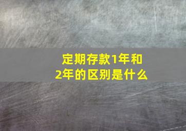 定期存款1年和2年的区别是什么