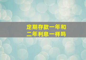 定期存款一年和二年利息一样吗