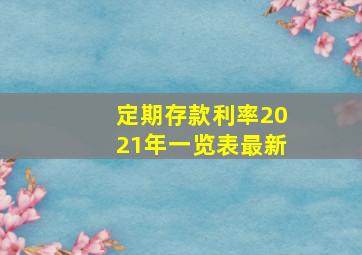 定期存款利率2021年一览表最新