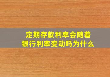 定期存款利率会随着银行利率变动吗为什么