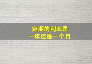 定期的利率是一年还是一个月