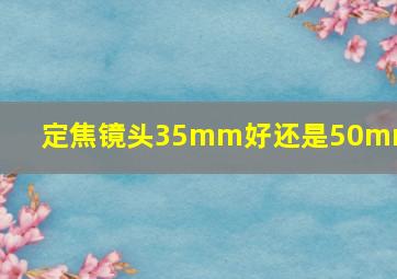 定焦镜头35mm好还是50mm好